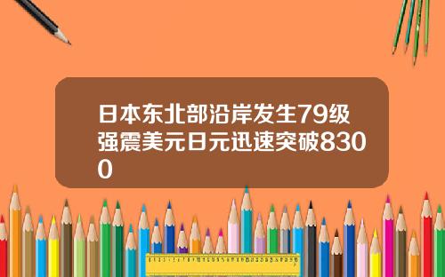 日本东北部沿岸发生79级强震美元日元迅速突破8300