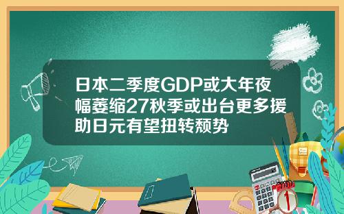 日本二季度GDP或大年夜幅萎缩27秋季或出台更多援助日元有望扭转颓势