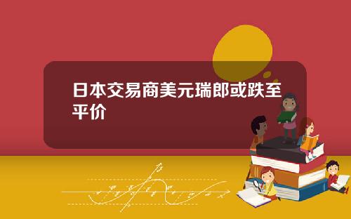 日本交易商美元瑞郎或跌至平价