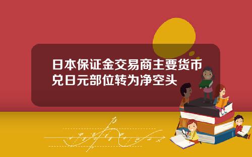 日本保证金交易商主要货币兑日元部位转为净空头