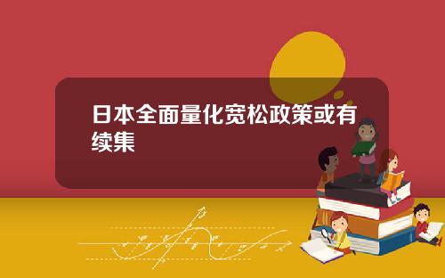 日本全面量化宽松政策或有续集