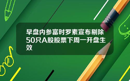 早盘内参富时罗素宣布剔除50只A股股票下周一开盘生效