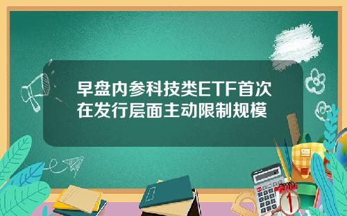 早盘内参科技类ETF首次在发行层面主动限制规模