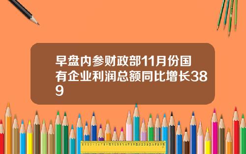 早盘内参财政部11月份国有企业利润总额同比增长389
