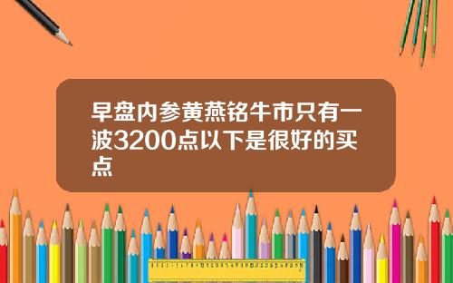 早盘内参黄燕铭牛市只有一波3200点以下是很好的买点