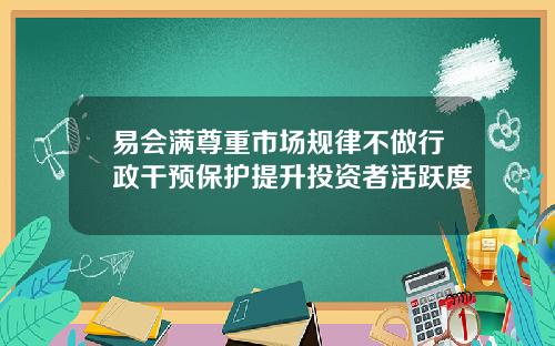 易会满尊重市场规律不做行政干预保护提升投资者活跃度
