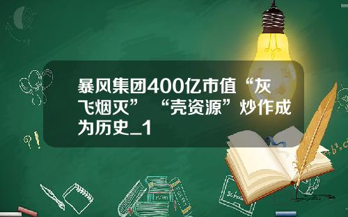 暴风集团400亿市值“灰飞烟灭” “壳资源”炒作成为历史_1
