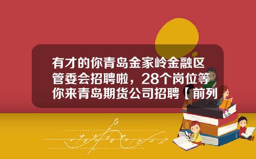 有才的你青岛金家岭金融区管委会招聘啦，28个岗位等你来青岛期货公司招聘【前列康】