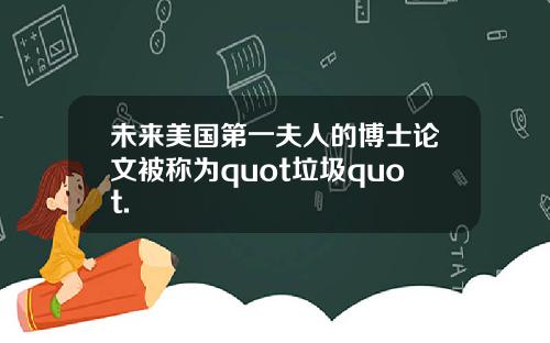 未来美国第一夫人的博士论文被称为quot垃圾quot.