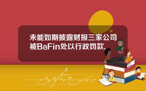 未能如期披露财报三家公司被BaFin处以行政罚款.