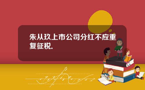 朱从玖上市公司分红不应重复征税.