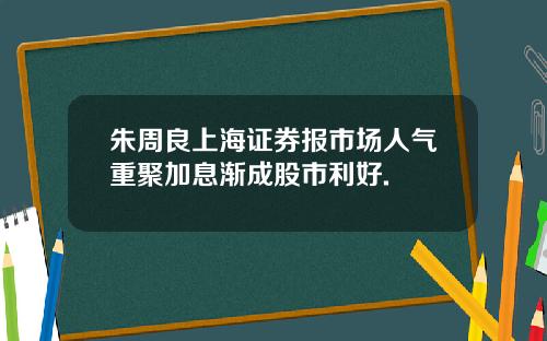朱周良上海证券报市场人气重聚加息渐成股市利好.