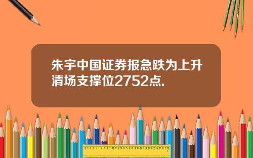 朱宇中国证券报急跌为上升清场支撑位2752点.