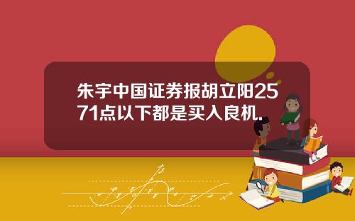 朱宇中国证券报胡立阳2571点以下都是买入良机.