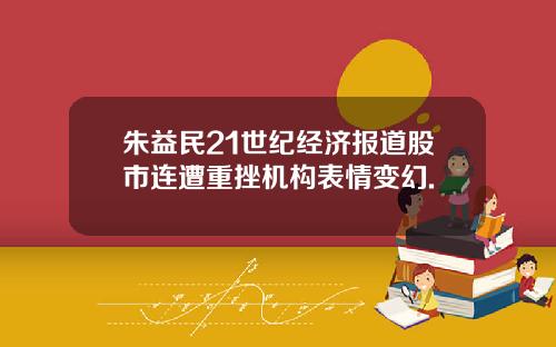 朱益民21世纪经济报道股市连遭重挫机构表情变幻.