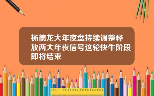 杨德龙大年夜盘持续调整释放两大年夜信号这轮快牛阶段即将结束