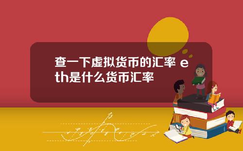 查一下虚拟货币的汇率 eth是什么货币汇率