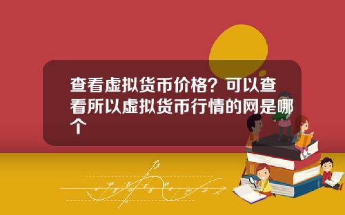 查看虚拟货币价格?可以查看所以虚拟货币行情的网是哪个