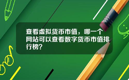 查看虚拟货币市值，哪一个网站可以查看数字货币市值排行榜？