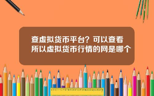 查虚拟货币平台?可以查看所以虚拟货币行情的网是哪个