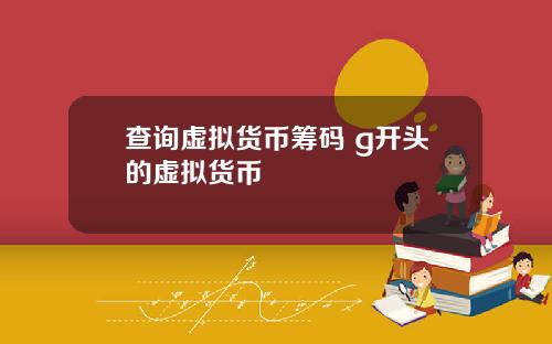 查询虚拟货币筹码 g开头的虚拟货币