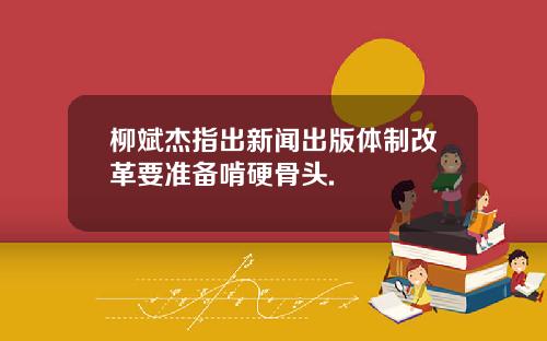 柳斌杰指出新闻出版体制改革要准备啃硬骨头.