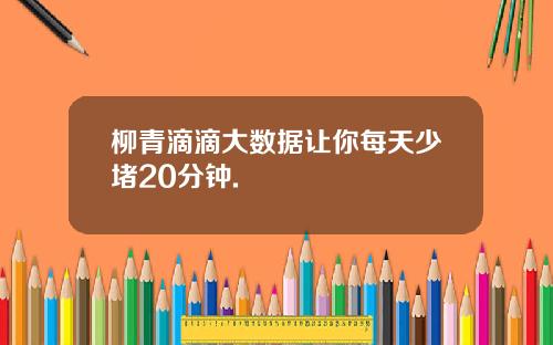 柳青滴滴大数据让你每天少堵20分钟.