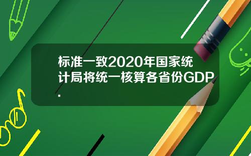 标准一致2020年国家统计局将统一核算各省份GDP.