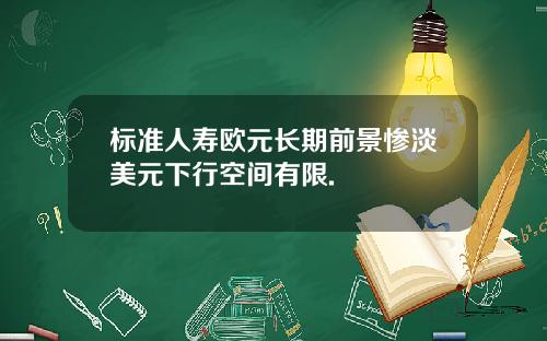 标准人寿欧元长期前景惨淡美元下行空间有限.