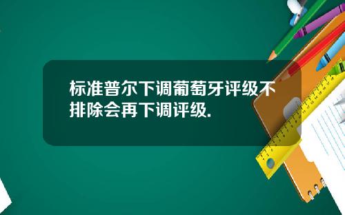 标准普尔下调葡萄牙评级不排除会再下调评级.