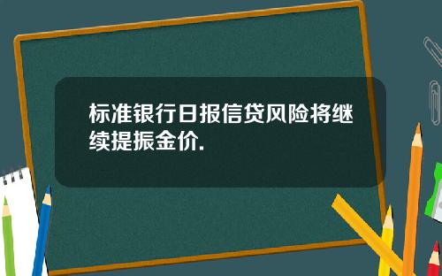 标准银行日报信贷风险将继续提振金价.