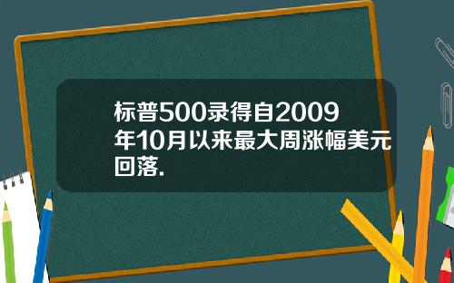 标普500录得自2009年10月以来最大周涨幅美元回落.