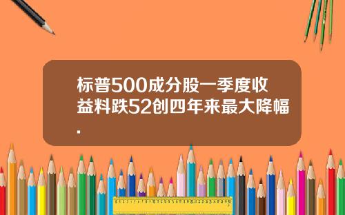 标普500成分股一季度收益料跌52创四年来最大降幅.