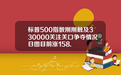 标普500指数刚刚触及330000关注关口争夺情况日图目前涨158.