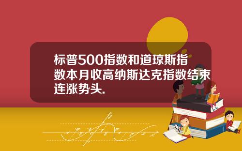 标普500指数和道琼斯指数本月收高纳斯达克指数结束连涨势头.