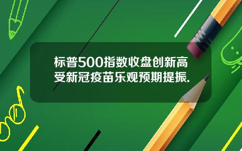 标普500指数收盘创新高受新冠疫苗乐观预期提振.