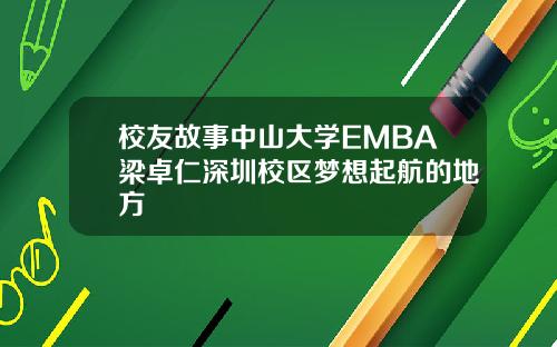 校友故事中山大学EMBA梁卓仁深圳校区梦想起航的地方