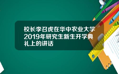 校长李召虎在华中农业大学2019年研究生新生开学典礼上的讲话