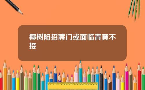 椰树陷招聘门或面临青黄不接