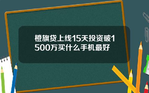 橙旗贷上线15天投资破1500万买什么手机最好