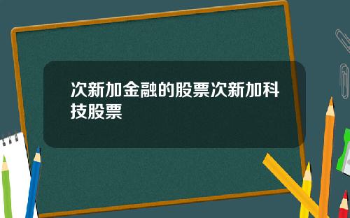 次新加金融的股票次新加科技股票