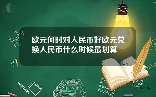欧元何时对人民币好欧元兑换人民币什么时候最划算