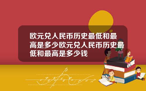 欧元兑人民币历史最低和最高是多少欧元兑人民币历史最低和最高是多少钱