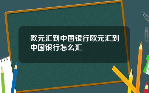 欧元汇到中国银行欧元汇到中国银行怎么汇