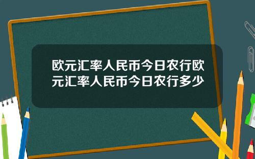 欧元汇率人民币今日农行欧元汇率人民币今日农行多少