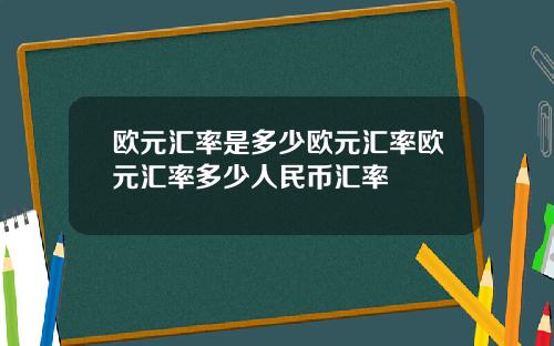 欧元汇率是多少欧元汇率欧元汇率多少人民币汇率
