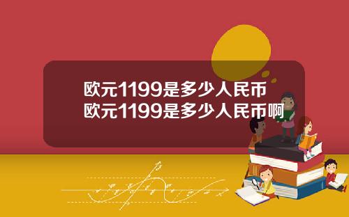 欧元1199是多少人民币欧元1199是多少人民币啊