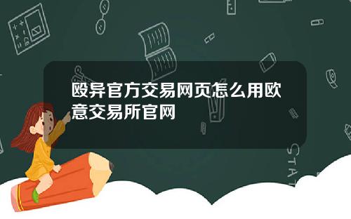 殴异官方交易网页怎么用欧意交易所官网