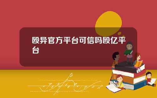 殴异官方平台可信吗殴亿平台