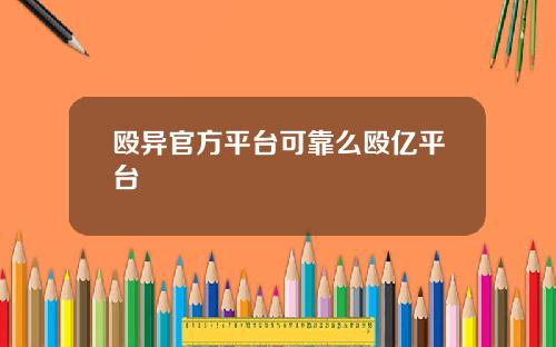 殴异官方平台可靠么殴亿平台